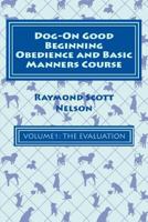Dog-On Good Beginning Obedience and Basic Manners Course Volume 1: Volume 1:The Evaluation 1533291624 Book Cover