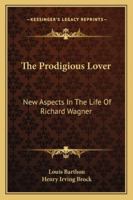 The Prodigious Lover; New Aspects in the Life of Richard Wagner 1432530062 Book Cover