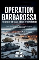 Operation Barbarossa: The Invasion That Sealed the Fate of the Third Reich: How Hitler’s Ambition Against the Soviet Union Ended in Catastrophe B0G8D9DL9P Book Cover