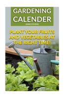 Gardening Calender: Plant Your Fruits and Vegetables at the Right Time!: (Gardening for Beginners, Gardening Books) 1979380635 Book Cover