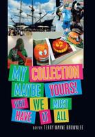 My Collection Maybe Yours! Why We Must Have It All 1796033529 Book Cover