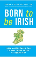 Born to Be Irish: How Americans Can Legally Secure Irish Citizenship: An Insider’s Step-by-Step Guide to the Foreign Births Register, Irish Passports, and Dual Citizenship by Descent B0G582G7NP Book Cover