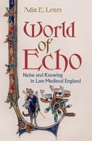 World of Echo: Noise and Knowing in Late Medieval England 1501749609 Book Cover