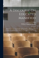 A Discourse On Educated Manhood: Delivered To The Students Of Amherst College, August 7, 1859, It Being The Sabbath Preceding The Graduation Of The Seniors 1275803830 Book Cover