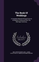 The book of weddings: A complete manual of good form in all matters connected with the marriage ceremony 1276368054 Book Cover