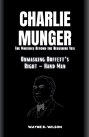 CHARLIE MUNGER - Unmasking Buffett’s Right – Hand Man: The Maverick Beyond the Berkshire Veil (Wayne's Biographies of the Rich and Famous) B0CP8BNBJK Book Cover