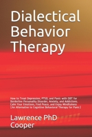 Dialectical Behavior Therapy: How to Treat Depression, PTSD, and Panic with DBT for Borderline Personality Disorder, Anxiety, and Addictions. Calm Your Emotions, Find Peace, and Enjoy Mindfulness (An B086G3F5XM Book Cover