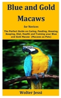 Blue and Gold Macaws for Novices: The Perfect Guide on Caring, Feeding, Housing, Keeping, Diet, Health and Training your Blue and Gold Macaw B08F6Y3PWD Book Cover