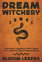 Dream Witchery: Folk Magic, Recipes, & Spells from South America for Witches & Brujas 0738774758 Book Cover