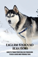 English Foxhound Behaviors: How To Train Your English Foxhound To Be A Good And Friendly Dog: How To Stop Your English Foxhound From Scratching Things B09BTGGPCB Book Cover