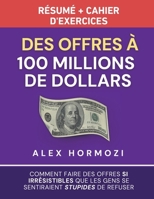 Des Offres à 100 millions de dollars Résumé et cahier d’exercices: Comment faire des offres si irrésistibles que les gens se sentiraient stupides de ... $100M Series) (French Edition) 1963349326 Book Cover