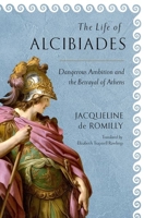 The Life of Alcibiades: Dangerous Ambition and the Betrayal of Athens 1501719750 Book Cover
