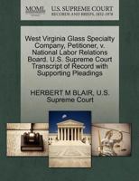 West Virginia Glass Specialty Company, Petitioner, v. National Labor Relations Board. U.S. Supreme Court Transcript of Record with Supporting Pleadings 1270340166 Book Cover