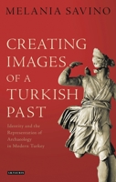 Creating Images of a Turkish Past: Identity and the Representation of Archaeology in Modern Turkey 1784532525 Book Cover