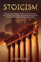 Stoicism: How an ancient discipline can help you in your everyday life to control your thinking, overcome obstacles and gain perseverance, resilience, confidence, calmness 170337634X Book Cover