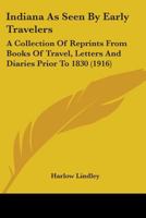 Indiana as Seen by Early Travelers; a Collection of Reprints From Books of Travel, Letters and Diaries Prior to 1830 1017431175 Book Cover