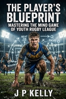 The Player's Blueprint: Mastering the Mind Game of Youth Rugby League B0GXWRXXS2 Book Cover