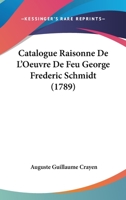Catalogue Raisonne De L'Oeuvre De Feu George Frederic Schmidt (1789) 1104046326 Book Cover