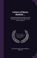 Letters of Baron Bielfeld ...: Containing Original Anecdotes of the Prussian Court for the Last Twenty Years, Volume 3 1359147470 Book Cover