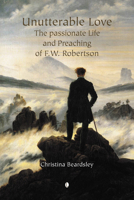 Unutterable Love: The Passionate Life and Preaching of F.W. Robertson 0718892100 Book Cover