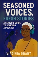 Seasoned Voices, Fresh Stories: A Seniors Guide To Starting a Podcast B0F8PH5PJ1 Book Cover