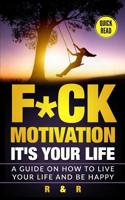 Motivation: F*ck Motivation: It's your Life. A Guide on How to Live your Life and Be Happy (A Simpler Life) 1999156633 Book Cover