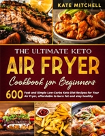 The Ultimate Keto Air Fryer Cookbook: 600 Quick and Easy Low-Carbs Keto Diet Recipes for Your Air Fryer, affordable to burn fat and stay healthy. 1801900914 Book Cover