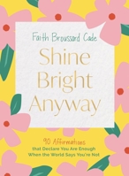 Shine Bright Anyway: 90 Affirmations That Declare You Are Enough When the World Says You're Not 1400246636 Book Cover