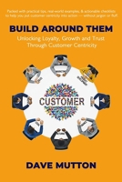Build Around Them: Unlocking Loyalty, Growth and Trust Through Customer Centricity B0FJDV8W2S Book Cover