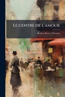 Le Centre de l'Amour: Decouvert Soubs Divers Emblesmes Galans Et Facetieux 1178844870 Book Cover