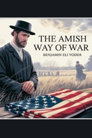 The Amish Way of War: Conscientious Objectors Through American Conflicts B0FGVRQ5DR Book Cover
