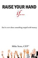 Raise Your Hand If...: You've Ever Done Something Stupid with Money 1482344866 Book Cover