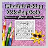 Mindful F*cking Coloring Book: Summer Vacation Sanity: Motivational Adult Coloring Book for Moms Just Trying to Survive the Summer Swear Word Colouring Book: Stress Relieving 1958765023 Book Cover