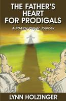 The Father's Heart for Prodigals: A 40-Day Prayer Journey 0692956328 Book Cover