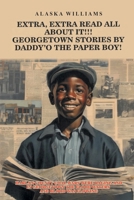 EXTRA, EXTRA READ ALL ABOUT IT!!: GEORGETOWN STORIES BY DADDY’O THE PAPER BOY! 1300629401 Book Cover