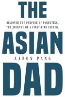 The Asian Dad: Discover the purpose of parenting through the lens of a first-time father B096TQ6YDH Book Cover