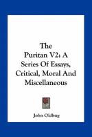 The Puritan V2: A Series Of Essays, Critical, Moral And Miscellaneous 0548404984 Book Cover