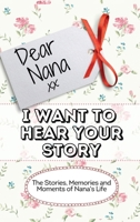Dear Nana - I Want To Hear Your Story: The Stories, Memories and Moments of Nana's Life 192251599X Book Cover