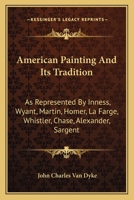American Painting and Its Tradition: As Represented by Inness, Wyant, Martin, Homer, La Farge, Whistler, Chase, Alexander, Sargent 1014210046 Book Cover