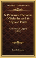 Ye Pleausante Ffictionne Of Beleader And Ye Anglican Plums: An Irregular Legend (1866) 1437366988 Book Cover