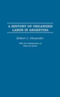A History of Organized Labor in Argentina 0275977420 Book Cover