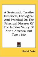 A Systematic Treatise Historical, Etiological and Practical on the Principal Diseases of the Interior Valley of North America V1 1850 1419182471 Book Cover