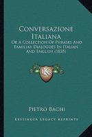 Conversazione Italiana: Or A Collection Of Phrases And Familiar Dialogues In Italian And English 1017301425 Book Cover