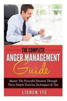 The Complete Anger Management Guide: Master The Powerful Emotion Through These Simple Exercise, Techniques & Tips 1523624256 Book Cover