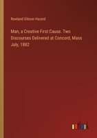 Man, a Creative First Cause. Two Discourses Delivered at Concord, Mass July, 1882 3385359937 Book Cover