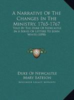 A Narrative of the Changes in the Ministry, 1765-1767, Told by the Duke of Newcastle in a Series of Letters to John White, M.P 3337113311 Book Cover
