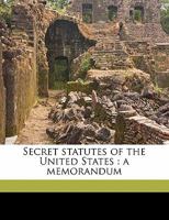 Secret Statutes of the United States. a Memorandum by David Hunter Miller, Special Assistant in the Department of State 1373412550 Book Cover