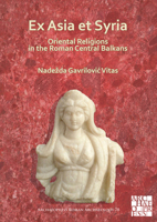 Ex Asia Et Syria: Oriental Religions in the Roman Central Balkans 1789699134 Book Cover