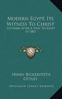 Modern Egypt, Its Witness To Christ: Lectures After A Visit To Egypt In 1883 1163268143 Book Cover