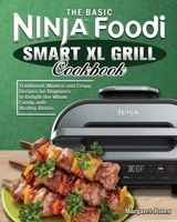 The Basic Ninja Foodi Smart XL Grill Cookbook: Traditional, Modern and Crispy Recipes for Beginners to Delight the Whole Family with Healthy Dishes 1802449817 Book Cover